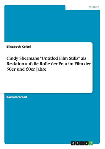 Cindy Shermans Untitled Film Stills als Reaktion auf die Rolle der Frau im Film der 50er und 60er Jahre (German Edition)