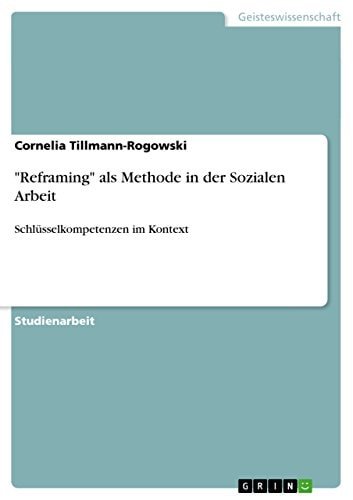 "Reframing" als Methode in der Sozialen Arbeit: Schlüsselkompetenzen im Kontext (German Edition)