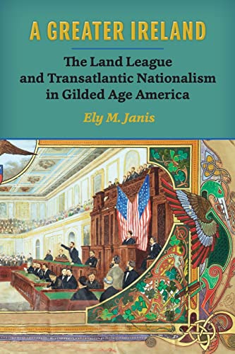 A Greater Ireland: The Land League and Transatlantic Nationalism in Gilded Age America