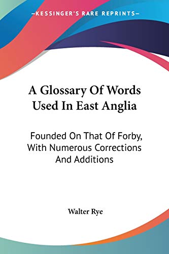 A Glossary Of Words Used In East Anglia: Founded On That Of Forby, With Numerous Corrections And Additions
