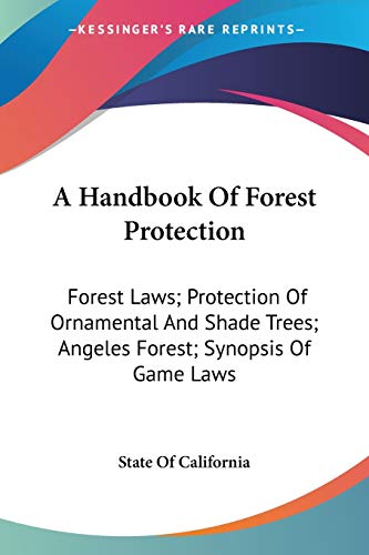A Handbook Of Forest Protection: Forest Laws; Protection Of Ornamental And Shade Trees; Angeles Forest; Synopsis Of Game Laws