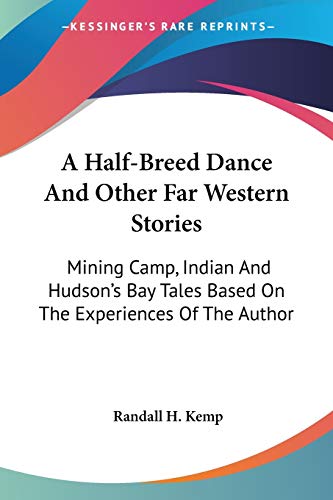 A Half-Breed Dance And Other Far Western Stories: Mining Camp, Indian And Hudson's Bay Tales Based On The Experiences Of The Author