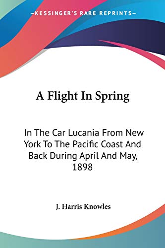 A Flight In Spring: In The Car Lucania From New York To The Pacific Coast And Back During April And May, 1898