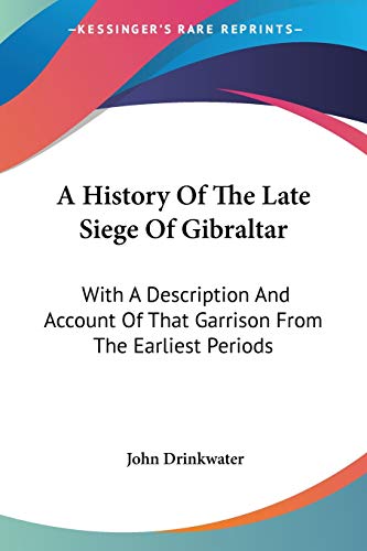 A History Of The Late Siege Of Gibraltar: With A Description And Account Of That Garrison From The Earliest Periods