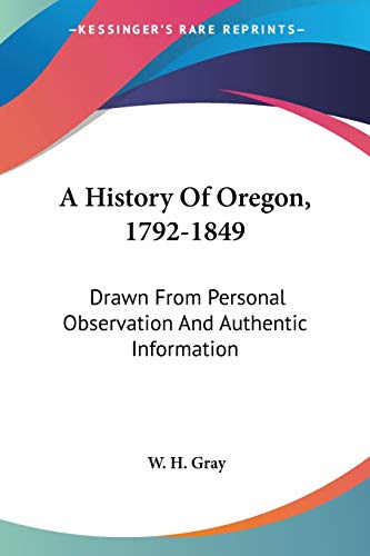 A History Of Oregon, 1792-1849: Drawn From Personal Observation And Authentic Information