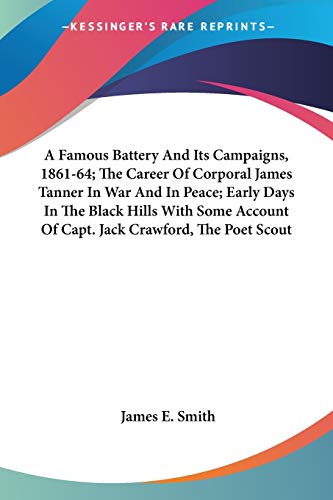 A Famous Battery And Its Campaigns, 1861-64; The Career Of Corporal James Tanner In War And In Peace; Early Days In The Black Hills With Some Account