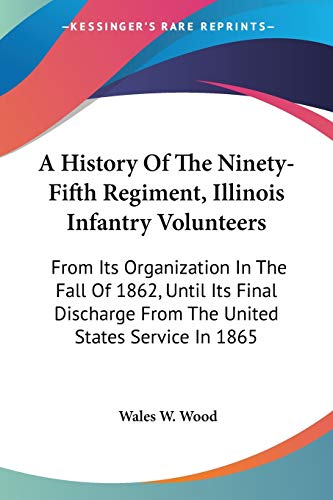 A History Of The Ninety-Fifth Regiment, Illinois Infantry Volunteers: From Its Organization In The Fall Of 1862, Until Its Final Discharge From The Un