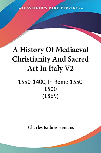 A History Of Mediaeval Christianity And Sacred Art In Italy V2: 1350-1400, In Rome 1350-1500 (1869)