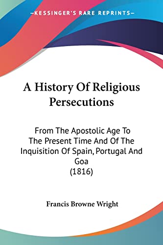 A History Of Religious Persecutions: From The Apostolic Age To The Present Time And Of The Inquisition Of Spain, Portugal And Goa (1816)