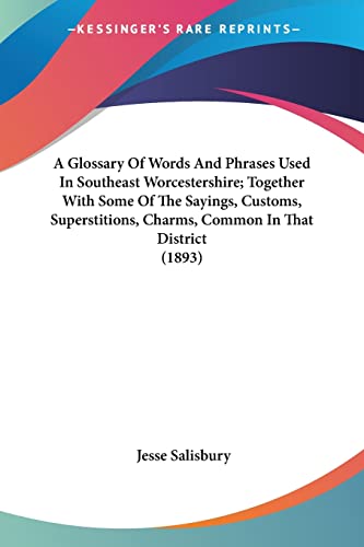 A Glossary Of Words And Phrases Used In Southeast Worcestershire; Together With Some Of The Sayings, Customs, Superstitions, Charms, Common In That Di