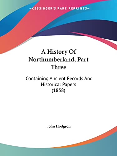 A History Of Northumberland, Part Three: Containing Ancient Records And Historical Papers (1858)