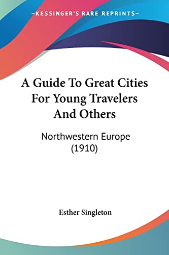 A Guide To Great Cities For Young Travelers And Others: Northwestern Europe (1910)
