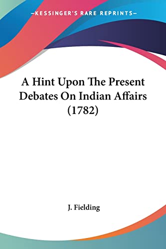 A Hint Upon The Present Debates On Indian Affairs (1782)