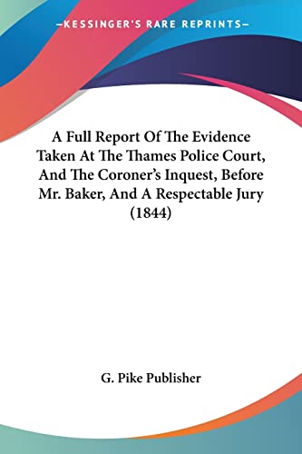 A Full Report Of The Evidence Taken At The Thames Police Court, And The Coroner's Inquest, Before Mr. Baker, And A Respectable Jury (1844)