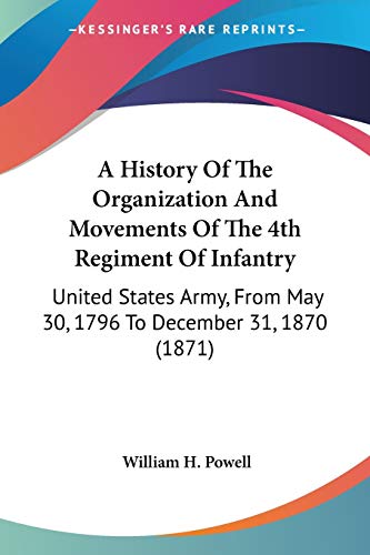 A History Of The Organization And Movements Of The 4th Regiment Of Infantry: United States Army, From May 30, 1796 To December 31, 1870 (1871)