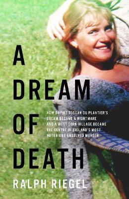 A Dream of Death: How Sophie Toscan du Plantier's dream became a nightmare and a west Cork village became the centre of Ireland's most notorious unsolved murder