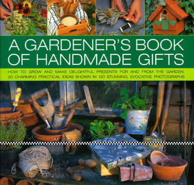 A Gardener's Book of Handmade Gifts: How to Grow and Make Delightful Presents for and from the Garden - 20 Charming Practical Ideas Shown in 120 Stunning and Evocative Photographs