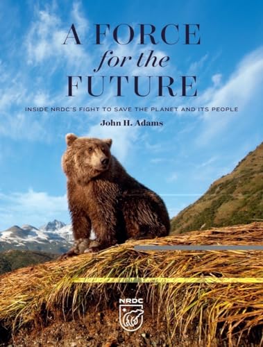 A Force for the Future: Inside NRDC's Fight to Save the Planet and Its People