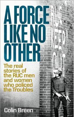 A Force Like No Other: The Real Stories of the Ruc Men and Women Who Policed the Troubles