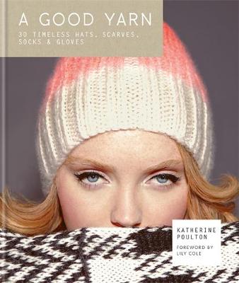 A Good Yarn: 30 Timeless Hats, Scarves, Socks and Gloves