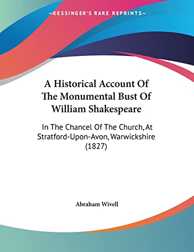 A Historical Account Of The Monumental Bust Of William Shakespeare: In The Chancel Of The Church, At Stratford-Upon-Avon, Warwickshire (1827)
