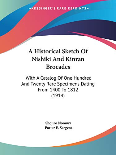 A Historical Sketch Of Nishiki And Kinran Brocades: With A Catalog Of One Hundred And Twenty Rare Specimens Dating From 1400 To 1812 (1914)
