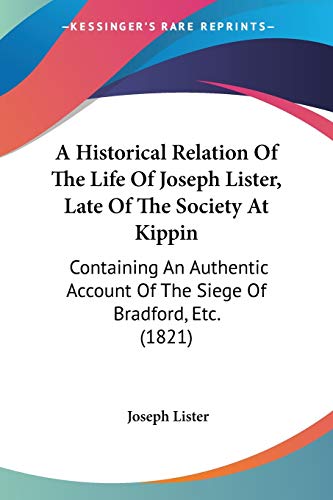 A Historical Relation Of The Life Of Joseph Lister, Late Of The Society At Kippin: Containing An Authentic Account Of The Siege Of Bradford, Etc. (182