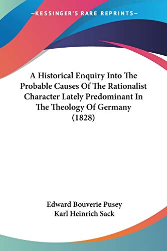 A Historical Enquiry Into The Probable Causes Of The Rationalist Character Lately Predominant In The Theology Of Germany (1828)