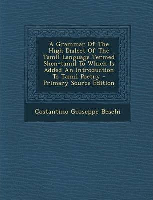 A Grammar of the High Dialect of the Tamil Language Termed Shen-Tamil to Which Is Added an Introduction to Tamil Poetry - Primary Source Edition