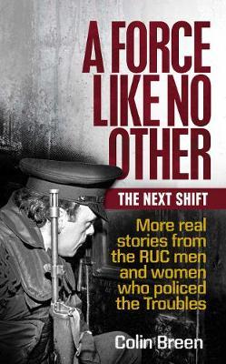 A Force Like No Other: The Next Shift: More Real Stories from the Ruc Men and Women Who Policed the Troubles
