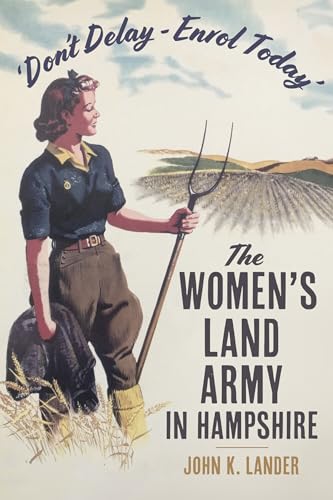 'Don?t Delay - Enrol Today': The Women's Land Army in Hampshire