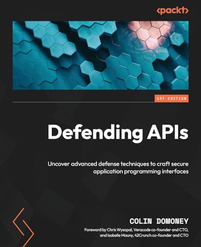 Defending APIs against Cyber Attack: Learn the secrets of defense techniques to build secure application programming interfaces