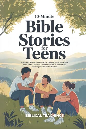 10-Minute Bible Stories for Teens: A Modern, Interactive Guide For Today's Youth To Explore Their Faith, Discover Timeless Values, & Tackle New Challe