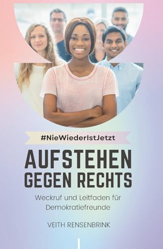 #NieWiederIstJetzt: Aufstehen gegen Rechts: Weckruf und Leitfaden für Demokratiefreunde (German Edition)