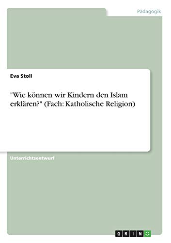"Wie können wir Kindern den Islam erklären?" (Fach: Katholische Religion) (German Edition)