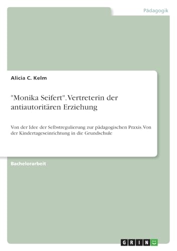 "Monika Seifert". Vertreterin der antiautoritären Erziehung: Von der Idee der Selbstregulierung zur pädagogischen Praxis. Von der Kindertageseinrichtung in die Grundschule (German Edition)