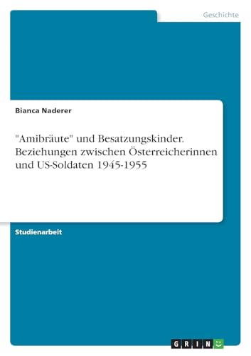 "Amibräute" und Besatzungskinder. Beziehungen zwischen Österreicherinnen und US-Soldaten 1945-1955 (German Edition)