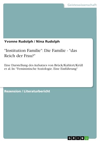"Institution Familie": Die Familie - "das Reich der Frau?":Eine Darstellung des Aufsatzes von Brück/Kahlert/Krüll et al. In: "Feministische Soziologie. Eine Einführung" (German Edition)
