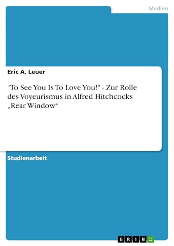 "To See You Is To Love You!" - Zur Rolle des Voyeurismus in Alfred Hitchcocks „Rear Window" (German Edition)