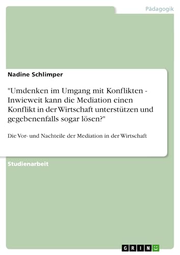 "Umdenken im Umgang mit Konflikten - Inwieweit kann die Mediation einen Konflikt in der Wirtschaft unterstützen und gegebenenfalls sogar lösen?": Die ... Mediation in der Wirtschaft (German Edition)