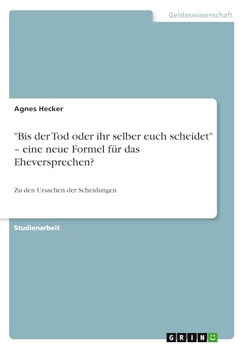 "Bis der Tod oder ihr selber euch scheidet" - eine neue Formel für das Eheversprechen?: Zu den Ursachen der Scheidungen (German Edition)