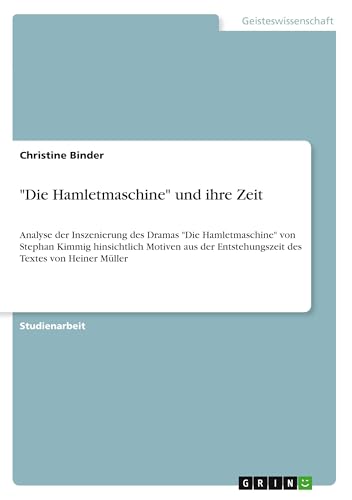 "Die Hamletmaschine" und ihre Zeit:Analyse der Inszenierung des Dramas "Die Hamletmaschine" von Stephan Kimmig hinsichtlich Motiven aus der Entstehung