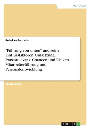 "Führung von unten" und seine Einflussfaktoren, Umsetzung, Praxisrelevanz, Chancen und Risiken. Mitarbeiterführung und Personalentwicklung (German Edition)
