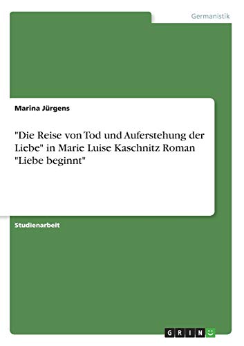 "Die Reise von Tod und Auferstehung der Liebe" in Marie Luise Kaschnitz Roman "Liebe beginnt" (German Edition)