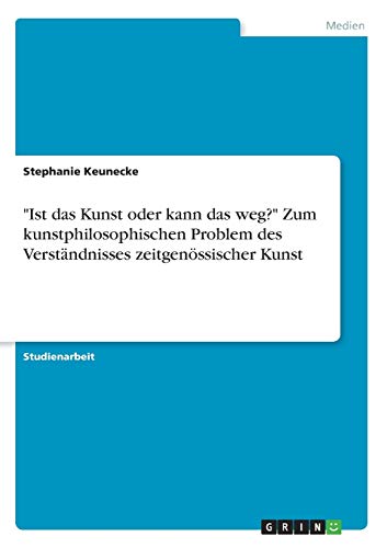 "Ist das Kunst oder kann das weg?" Zum kunstphilosophischen Problem des Verständnisses zeitgenössischer Kunst (German Edition)