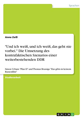 "Und ich weiß, und ich weiß, das geht nie vorbei." Die Umsetzung des kontrafaktischen Szenarios einer weiterbestehenden DDR: Simon Urbans "Plan D" und ... gibts in keinem Russenfilm" (German Edition)