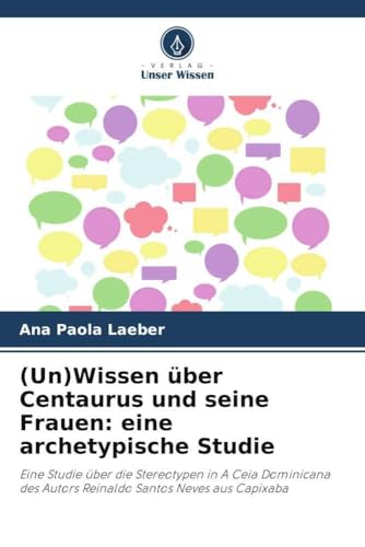(Un)Wissen über Centaurus und seine Frauen: eine archetypische Studie: Eine Studie über die Stereotypen in A Ceia Dominicana des Autors Reinaldo Santos Neves aus Capixaba (German Edition)