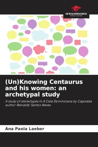 (Un)Knowing Centaurus and his women: an archetypal study