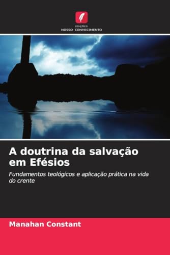 A doutrina da salvação em Efésios: Fundamentos teológicos e aplicação prática na vida do crente (Portuguese Edition)