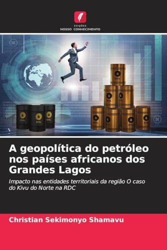A geopolítica do petróleo nos países africanos dos Grandes Lagos: Impacto nas entidades territoriais da região O caso do Kivu do Norte na RDC (Portuguese Edition)